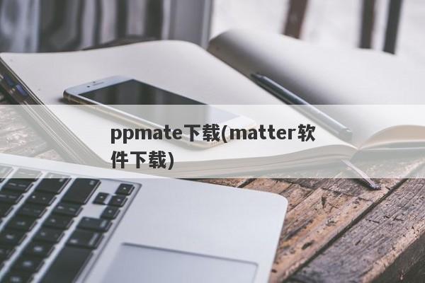 ppmate下载(matter软件下载)