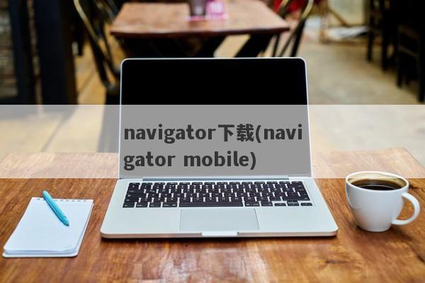 navigator下载(navigator mobile)