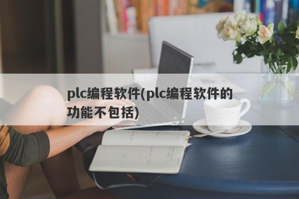 plc编程软件(plc编程软件的功能不包括)