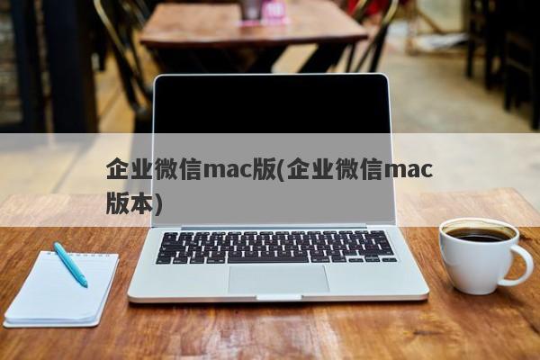 企业微信mac版(企业微信mac版本)